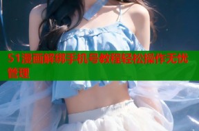 51漫画解绑手机号教程轻松操作无忧管理