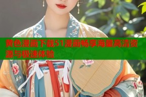 黄色漫画下载51漫画畅享海量高清资源与极速体验