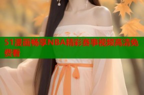 51漫画畅享NBA精彩赛事视频高清免费看