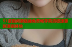 51漫画阅读链接免费畅享高清极速更新漫画体验