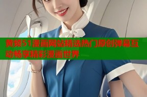 黄频51漫画网站精选热门原创弹幕互动畅享精彩漫画世界