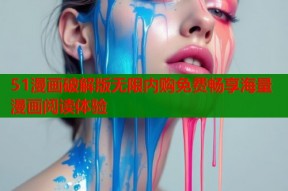 51漫画破解版无限内购免费畅享海量漫画阅读体验