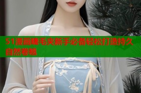 51漫画睫毛夹新手必备轻松打造持久自然卷翘
