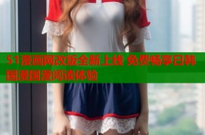 51漫画网改版全新上线 免费畅享日韩国漫国漫阅读体验