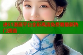 进51漫画平台全彩高清免费看最新热门漫画