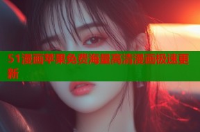 51漫画苹果免费海量高清漫画极速更新