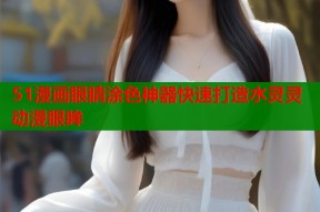 51漫画眼睛涂色神器快速打造水灵灵动漫眼眸