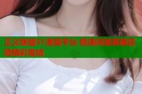 正义联盟51漫画平台 极速阅读英雄冒险精彩集结