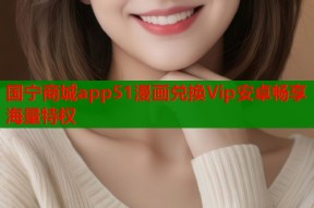 国宁商城app51漫画兑换Vip安卓畅享海量特权