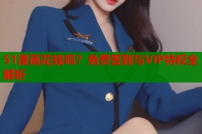 51漫画花钱吗？免费签到与VIP特权全解析