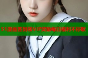 51漫画签到领VIP奖励每日福利不停歇