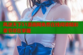 凤逆天下51漫画网免费在线阅读精彩章节尽在掌握