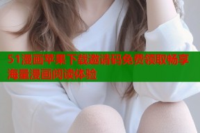 51漫画苹果下载邀请码免费领取畅享海量漫画阅读体验