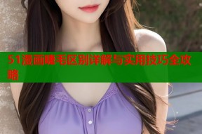51漫画睫毛区别详解与实用技巧全攻略