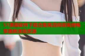 51漫画软件下载合集高清阅读离线畅享最新漫画资源