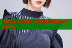 初恋app51漫画下载畅享海量精品漫画体验