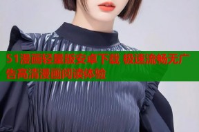 51漫画轻量版安卓下载 极速流畅无广告高清漫画阅读体验