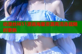 动漫丝袜51漫画海量资源高清连载随时更新
