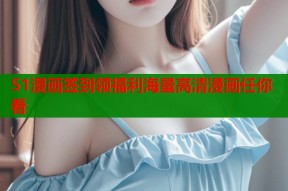 51漫画签到领福利海量高清漫画任你看