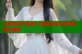 日韩无砖芒果很51漫画高清在线畅享每日更新