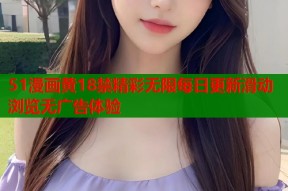 51漫画黄18禁精彩无限每日更新滑动浏览无广告体验