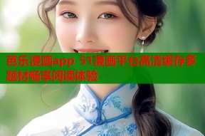 芭乐漫画app 51漫画平台高清缓存多题材畅享阅读体验