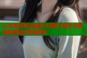 pr九尾天狐正能量51漫画下载平台极速畅享精彩漫画体验