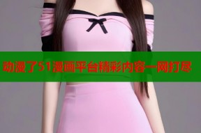 动漫了51漫画平台精彩内容一网打尽
