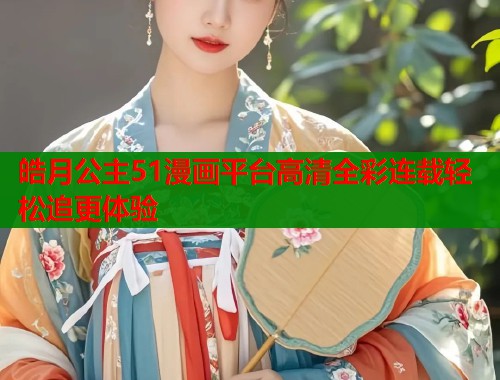 皓月公主51漫画平台高清全彩连载轻松追更体验  第2张
