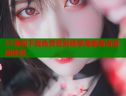 51漫画下载免费签到畅享海量高清漫画体验  第1张