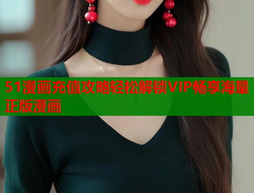 51漫画充值攻略轻松解锁VIP畅享海量正版漫画  第1张
