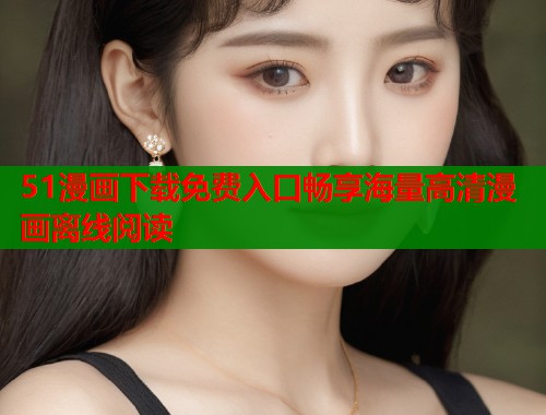 51漫画下载免费入口畅享海量高清漫画离线阅读  第1张