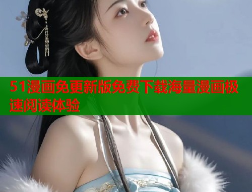 51漫画免更新版免费下载海量漫画极速阅读体验  第1张