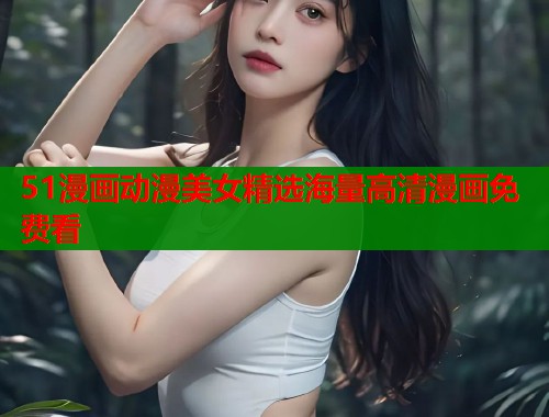 51漫画动漫美女精选海量高清漫画免费看  第1张