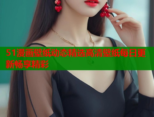 51漫画壁纸动态精选高清壁纸每日更新畅享精彩  第1张