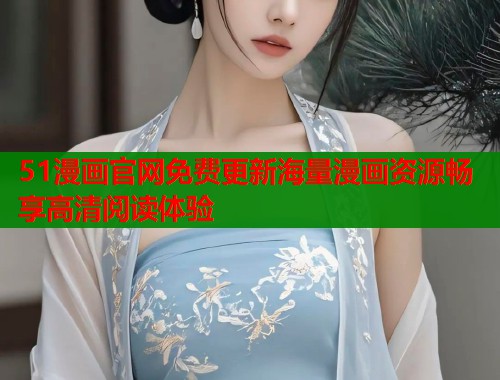 51漫画官网免费更新海量漫画资源畅享高清阅读体验  第1张