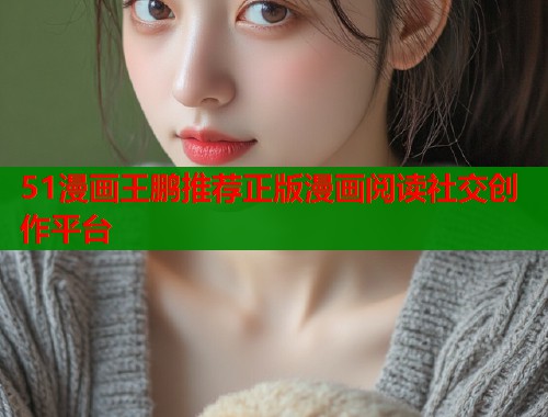 51漫画王鹏推荐正版漫画阅读社交创作平台  第2张