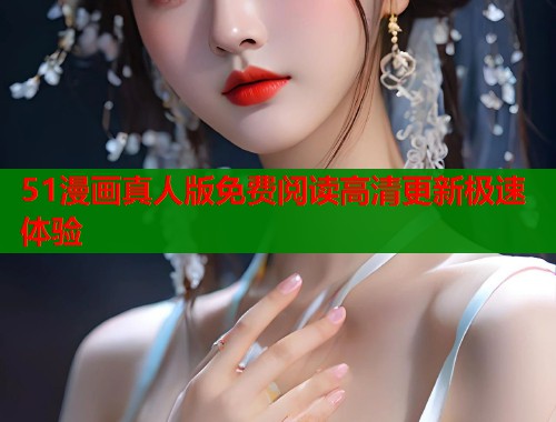 51漫画真人版免费阅读高清更新极速体验  第1张