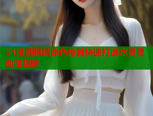 51漫画眼睛涂色神器快速打造水灵灵动漫眼眸  第1张