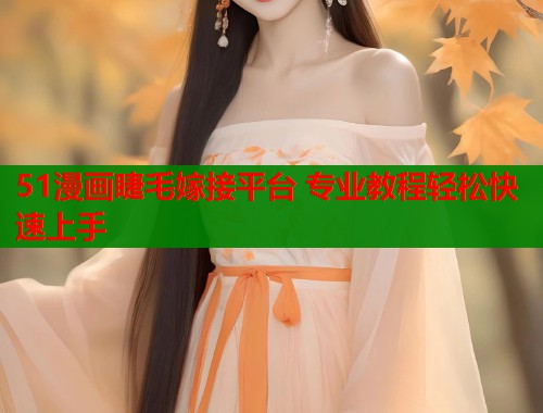 51漫画睫毛嫁接平台 专业教程轻松快速上手  第1张