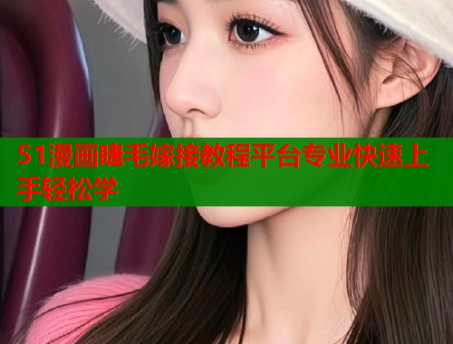 51漫画睫毛嫁接教程平台专业快速上手轻松学  第1张