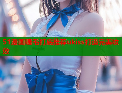 51漫画睫毛打底推荐ukiss打造完美妆效  第2张
