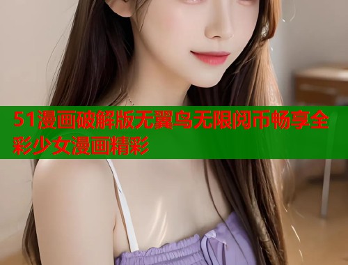 51漫画破解版无翼鸟无限阅币畅享全彩少女漫画精彩  第1张