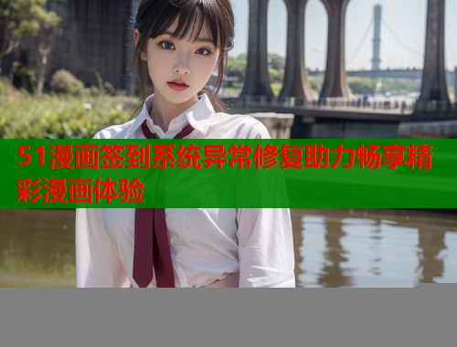 51漫画签到系统异常修复助力畅享精彩漫画体验  第1张