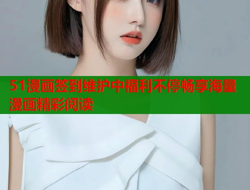 51漫画签到维护中福利不停畅享海量漫画精彩阅读  第2张