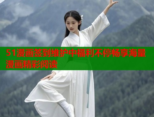 51漫画签到维护中福利不停畅享海量漫画精彩阅读  第1张