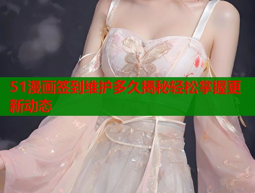 51漫画签到维护多久揭秘轻松掌握更新动态  第1张