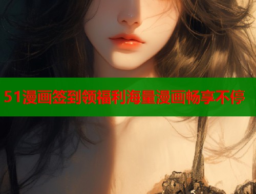 51漫画签到领福利海量漫画畅享不停  第1张