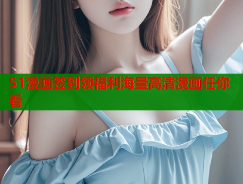 51漫画签到领福利海量高清漫画任你看  第1张