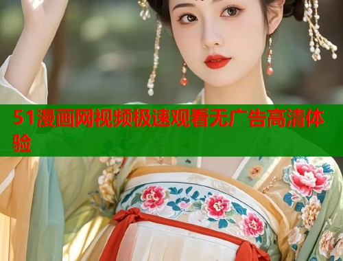 51漫画网视频极速观看无广告高清体验  第1张